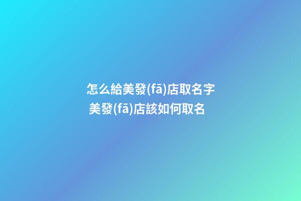 怎么給美發(fā)店取名字 美發(fā)店該如何取名-第1張-店鋪起名-玄機(jī)派